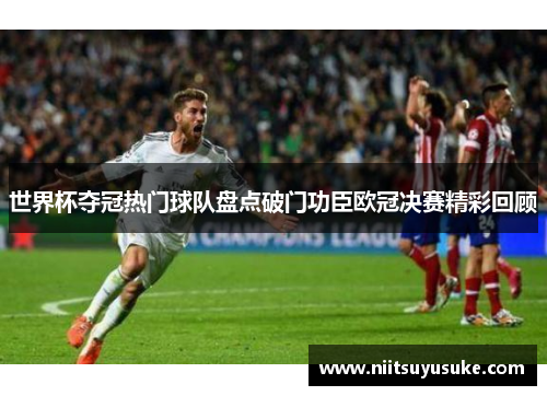 世界杯夺冠热门球队盘点破门功臣欧冠决赛精彩回顾
