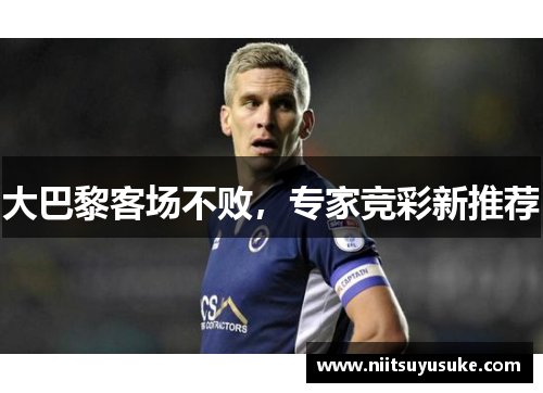 大巴黎客场不败，专家竞彩新推荐
