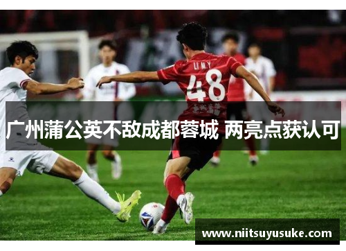 广州蒲公英不敌成都蓉城 两亮点获认可